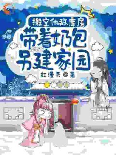 爆款小说由作者红漫天所创作的搬空仇敌库房,带着奶包另建家园在线阅读