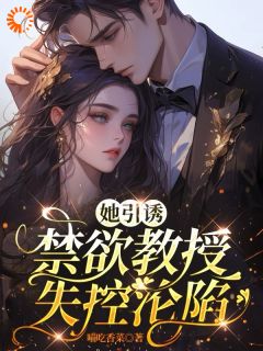 她引诱：禁欲教授失控沦陷叶棉陆聿川小说_她引诱：禁欲教授失控沦陷完结版阅读-欧迈阅读网