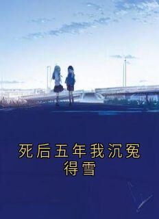 (抖音)死后五年我沉冤得雪周铁龙孟婷雅李玲蓝李俊贤小说免费全文阅读