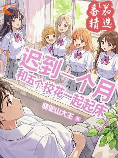 抖音爆款迟到一个月，和五个校花一起起床小说免费阅读