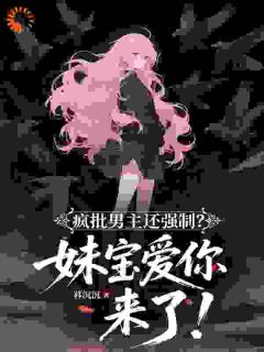 疯批男主还强制?妹宝爱你来了!by暮沉沉小说完结版在线阅读