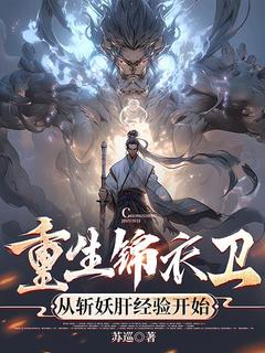 重生锦衣卫,从斩妖肝经验开始精彩章节-重生锦衣卫,从斩妖肝经验开始免费阅读全文