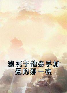 抖音爆款我死于他亲手加冕的那一夜完整小说(全文阅读)