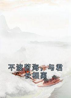 不渡苦海,与君长相离章节目录小说-江砚谨苏徵音免费阅读全文