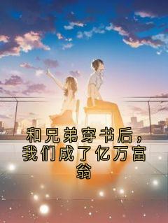 陈霄宋夕颜谢景航小说抖音热文和兄弟穿书后，我们成了亿万富翁完结版