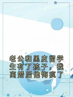 老书虫推荐老公和黑皮留学生有了孩子,我离婚后他悔疯了 在线阅读