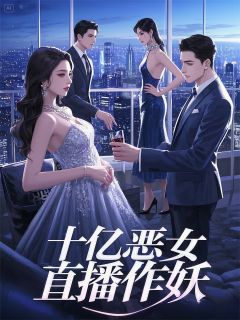 (好书推荐)十亿恶女直播作妖小说最新章节小说全文阅读