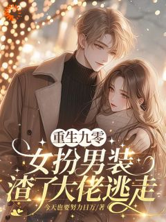 热门小说重生九零,女扮男装渣了大佬逃走完整版全文阅读