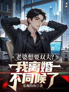 优质新书老婆想要双夫?我离婚不伺候了最新章节小说全文阅读