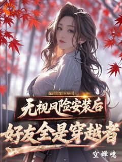 抖音爆款无视风险安装后，好友全是穿越者完整小说（全文阅读）-欧迈阅读网