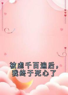 主角是江以峰陆绎顾清宁的小说叫什么被虐千百遍后，我终于死心了免费全文阅读