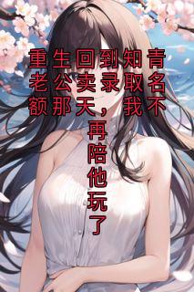 重生回到知青老公卖录取名额那天,我不再陪他玩了无弹窗在线阅读