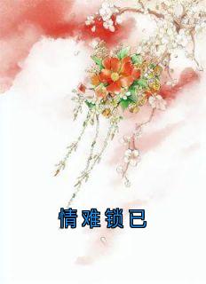 情难锁已免费小说作者佚名全文阅读