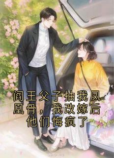 阎王父子抽我凤凰骨,我改嫁后他们悔疯了精彩章节-阎王父子抽我凤凰骨,我改嫁后他们悔疯了免费阅读全文-欧迈阅读网