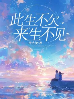 此生不欠来生不见全本小说(此生不欠来生不见)全文阅读