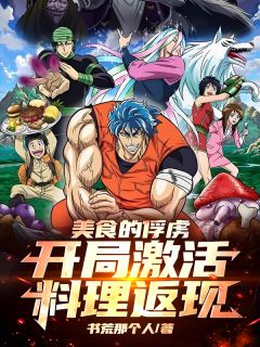 罗奇尤莉儿主角的小说完结版美食的俘虏:开局激活料理返现全集