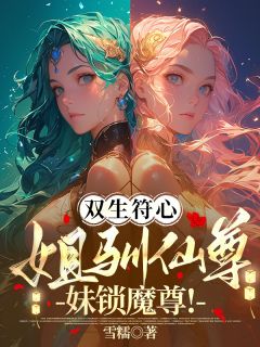 双生符心：姐驯仙尊！妹锁魔尊！(新书)小说_君千雪君千月沧泫夜溟渊阅读