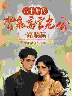 八十年代，背靠高官老公一路躺赢韶茵柏书禹免费阅读-八十年代，背靠高官老公一路躺赢枇杷树有光小说