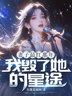 好看的妻子最红那年,我毁了她的星途小说-妻子最红那年,我毁了她的星途最新章节阅读