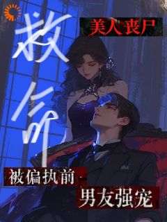 无弹窗小说救命!美人丧尸被偏执前男友强宠 作者汤饺超好吃的