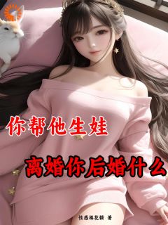 你帮他生娃,离婚你后悔什么大结局阅读 苏心悦赵子宇小说在线章节