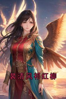 主人公祁红柳郑渊裴清风小说裴清风祁红柳在线全文阅读