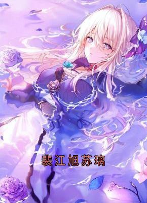 裴江旭苏璃主角是苏璃裴江旭阮宁宁小说百度云全文完整版阅读