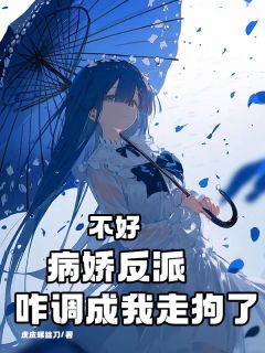 不好，病娇反派咋调成我走狗了小说_不好，病娇反派咋调成我走狗了小说结局阅读