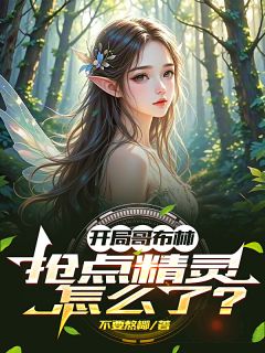 洛尘哥布林主角小说开局哥布林:抢点精灵怎么了?抖音文免费阅读全文