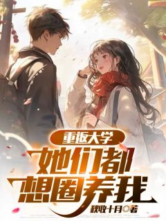 老书虫看了N遍的重返大学:她们都想圈养我最新章节