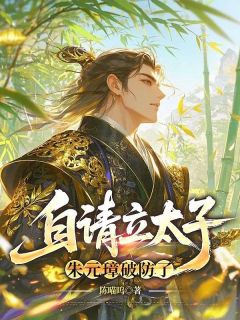 朱允熥朱元璋是哪本小说主角 自请立太子，朱元璋破防了免费全章节阅读-欧迈阅读网