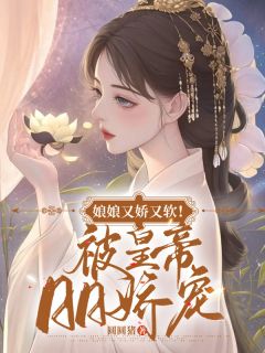 娘娘又娇又软!被皇帝日日娇宠小说免费版阅读抖音热文