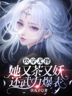 伏丸子写的小说快穿尤物,她又茶又妖还武力爆表在线阅读