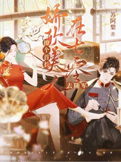 娇软美人在七零,撩个首长去随军小说最后结局,沈南青宋怀闻百度贴吧小说全文免费