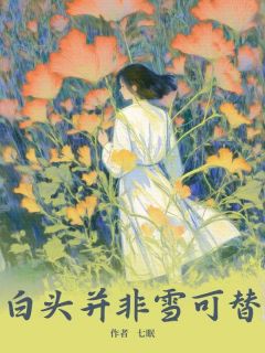 白头并非雪可替小说-白头并非雪可替抖音小说阮思语周瑾