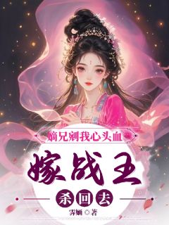 嫡兄剜我心头血,嫁战王,杀回去最新章节免费阅读by霁婳无广告小说