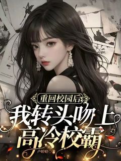 书荒必备重回校园后我转头吻上高冷校霸全文章节阅读