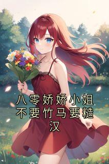 (精品)八零娇娇小姐不要竹马要糙汉小说