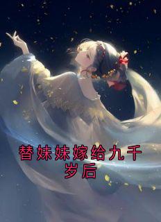 替妹妹嫁给九千岁后最新章节免费阅读by沈乐栖无广告小说