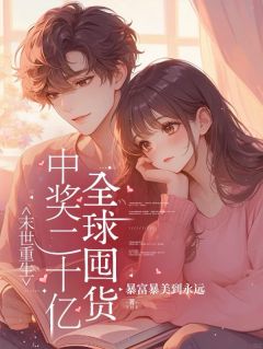 抖音末世重生,中奖二十亿全球囤货by暴富暴美到永远在线阅读