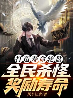 风车江水写的小说打造寿命轮盘，全民杀怪奖励寿命在线阅读