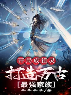 开局成祖灵，打造万古最强家族秦阳秦勇全本小说（开局成祖灵，打造万古最强家族）全章节小说目录阅读