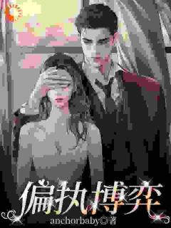 新上偏执博弈anchorbaby小说免费阅读