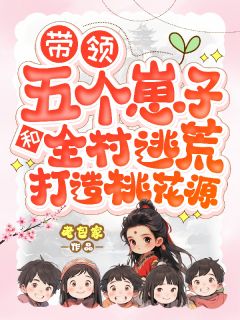 林缪李清山带领五个崽子和全村逃荒打造桃花小说完整版