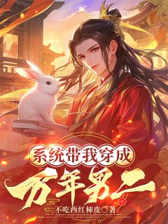 不吃西红柿皮写的小说系统带我穿成万年男二在线阅读