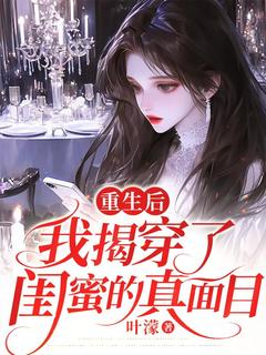 重生后,我揭穿了闺蜜的真面目小说_重生后,我揭穿了闺蜜的真面目小说结局阅读