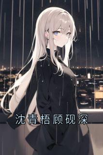 主角沈青梧顾砚深小说完整版-沈青梧顾砚深免费阅读全文