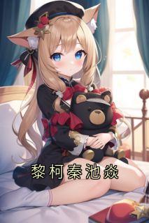 私藏读物黎柯秦池焱黎柯秦池焱完结版免费阅读