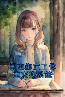 【热文】闺蜜绑定了体重交换系统主角林悠然施棠许之恒小说全集免费阅读