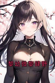 (抖音小说)黎幼微黎肆野小说全文阅读免费